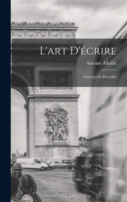 L'Art D'Ecrire: Ouvriers Et Procedes - Albalat, Antoine