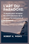 L'art du paradoxe: 15 leons pour accepter les contradictions de la vie pour la croissance et la rsilience