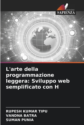 L'arte della programmazione leggera: Sviluppo web semplificato con H - Kumar Tipu, Rupesh, and Batra, Vandna, and Punia, Suman