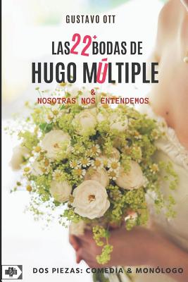 Las 22+ Bodas de Hugo Mltiple / Nosotras Nos Entendemos: DOS Piezas: Comedia Y Monlogo - Ott, Gustavo