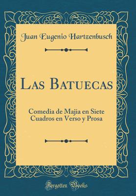 Las Batuecas: Comedia de Majia En Siete Cuadros En Verso Y Prosa (Classic Reprint) - Hartzenbusch, Juan Eugenio