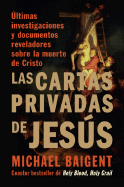 Las Cartas Privadas de Jesus: Ultimas Investigaciones y Documentos Reveladores Sobre la Muerte de Cristo - Baigent, Michael