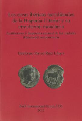 Las cecas ibricas meridionales de la Hispania Ulterior y su circulacin monetaria: Acuaciones y dispersin monetal de las ciudades ibricas del sur peninsular - David Ruiz Lpez, Ildefonso