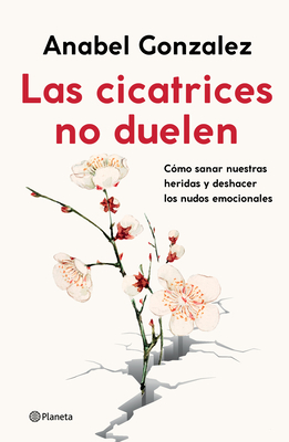 Las Cicatrices No Duelen: Como Sanar Nuestras Heridas Y Deshacer Los Nudos Emocionales / Wounds Don't Hurt: C?mo Sanar Nuestras Heridas Y Deshacer Los Nudos Emocionales - Gonzalez, Anabel