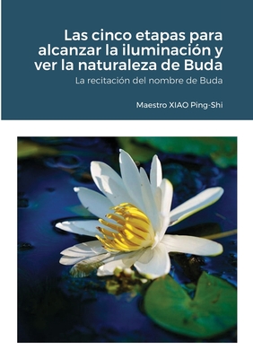 Las cinco etapas para alcanzar la iluminaci?n y ver la naturaleza de Buda: La recitaci?n del nombre de Buda - Xiao, Ping-Shi, and Association Du Vrai Coeur (Editor)