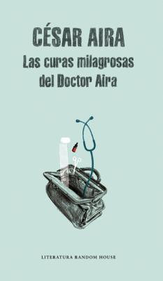 Las curas milagrosas del Doctor Aira / Doctor Aira's Miraculous Cures - Aira, Cesar