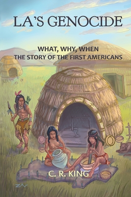 LA's Genocide: What, Where, Why, When: The Story of the First Americans - King, C R