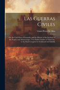 Las Guerras Civiles: Or, the Civil Wars of Granada, and the History of the Factions of the Zegries and Abencerrages, Two Noble Families of That City, to the Final Conquest by Ferdinand and Isabella