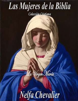 Las Mujeres de la Biblia: La Virgen Mara, Coleccin Cristiana - Chevalier, Nelfa