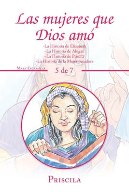 Las Mujeres Que Dios Am?: -La Historia De Elizabeth -La Historia De Abiga?l -La Historia De Priscila -La Historia De La Mujer Pecadora - Escamilla, Mary