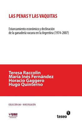 Las penas y las vaquitas: Estancamiento econmico y declinacin de la ganadera vacuna en la Argentina (1974-2007) - Fernandez, Maria Ines, and Gaggero, Horacio, and Quinterno, Hugo