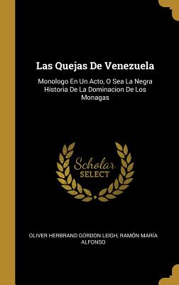 Las Quejas de Venezuela: Monologo En Un Acto, O Sea La Negra Historia de la Dominacion de Los Monagas - Leigh, Oliver Herbrand Gordon, and Alfonso, Ramon Maria