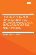 Las Ruinas de Palmira: Con Ocasion de Una Excursion Arqueologica Profano-Sagrada Por Ambos Mundos (Classic Reprint)