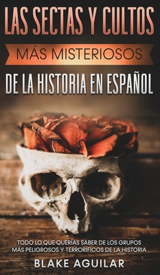 Las Sectas y Cultos ms Misteriosos de la Historia en Espaol: Todo lo que Queras Saber de los Grupos ms Peligrosos y Terrorficos de la Historia - Aguilar, Blake