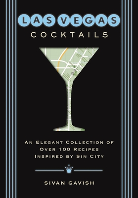 Las Vegas Cocktails: Over 100 Recipes Inspired by Sin City - Gavish, Sivan