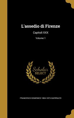 L'Assedio Di Firenze: Capitoli XXX; Volume 1 - Guerrazzi, Francesco Domenico 1804-1873