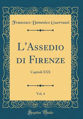 L'Assedio Di Firenze, Vol. 4: Capitoli XXX (Classic Reprint) - Guerrazzi, Francesco Domenico