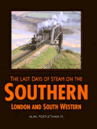 Last Days of Steam on the Southern: London and South Western - Postlethwaite, Alan