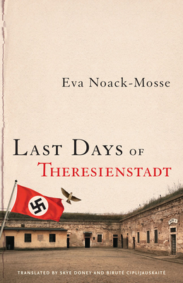 Last Days of Theresienstadt - Noack-Mosse, Eva, and Doney, Skye (Translated by), and Ciplijauskait, Birut (Translated by)