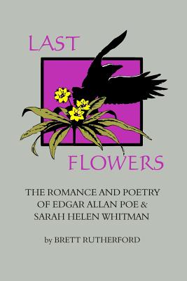 Last Flowers: The Romance and Poetry of Edgar Allan Poe and Sarah Helen Whitman - Poe, Edgar Allan, and Rutherford, Brett (Introduction by), and Whitman, Sarah Helen