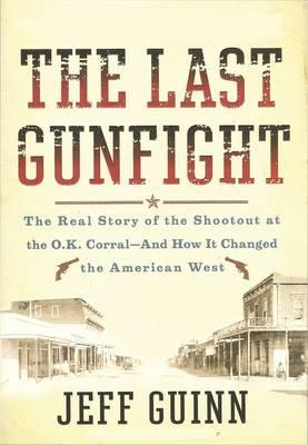 Last Gunfight: The Real Story of the Shootout at the OK Corral and How it Changed the American West - Guinn, Jeff