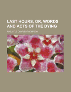 Last Hours, Or, Words and Acts of the Dying