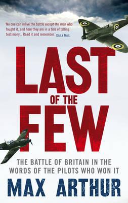 Last of the Few: The Battle of Britain in the Words of the Pilots Who Won It - Arthur, Max