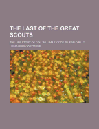 Last of the Great Scouts; The Life Story of Col. William F. Cody (Buffalo Bill) - Wetmore, Helen Cody
