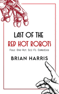 Last of the Red Hot Robots: Four One-Act Sci-Fi Comedies