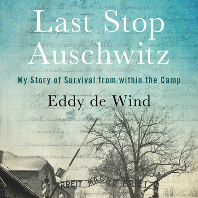 Last Stop Auschwitz: My Story of Survival from Within the Camp - Wind, Eliazar de, and Fass, Robert (Read by)