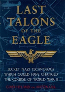 Last Talons of the Eagle: Secret Nazi Aerospace Projects Which Almost Changed the Course of World War II