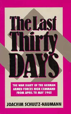 Last Thirty Days: The War Diary of the German Armed Forces High Command from April to May 1945: The Battle for Berlin Reflections in the Events of 1945 - Schultz-Naumann, Joachim, and World Trade Press, and Smith, D G (Translated by)