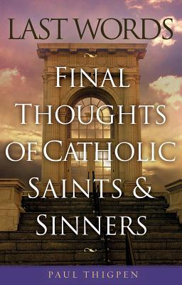 Last Words: Final Thoughts of Catholic Saints & Sinners - Thigpen, Paul, Mr., PhD