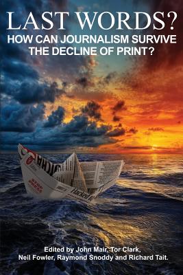 Last Words?: How can journalism survive the decline of print? - Mair, John (Editor), and Clark, Tor (Editor), and Fowler, Neil (Editor)