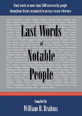 Last Words of Notable People: Final Words of More Than 3500 Noteworthy People Throughout History - Brahms, William B (Compiled by)