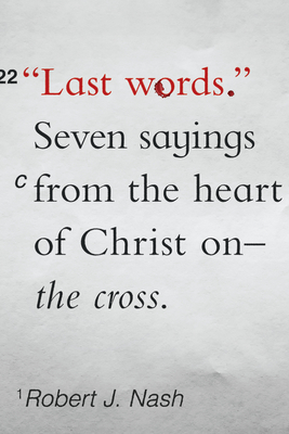 Last Words: Seven Sayings from the Heart of Christ on the Cross - Nash, Robert J