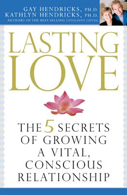 Lasting Love: The 5 Secrets of Growing a Vital, Conscious Relationship - Hendricks, Gay, Dr., PH D, and Hendricks, Kathlyn, PH.D., PH D