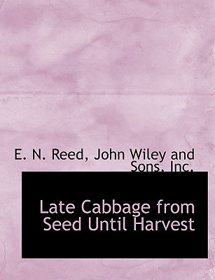 Late Cabbage from Seed Until Harvest - Reed, E N, and John Wiley and Sons, Inc (Creator)