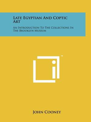 Late Egyptian And Coptic Art: An Introduction To The Collections In The Brooklyn Museum - Cooney, John