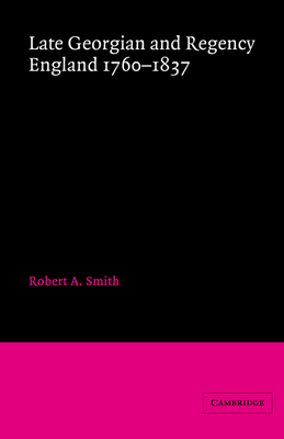 Late Georgian and Regency England, 1760-1837 - Smith, Robert A.