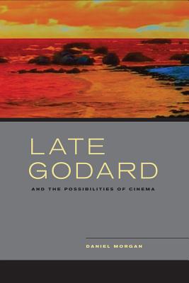 Late Godard and the Possibilities of Cinema - Morgan, Daniel