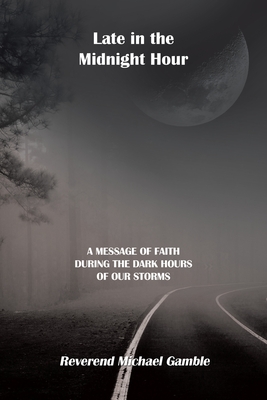 Late in the Midnight Hour: A Message of Faith During the Dark Hours of Our Storms - Gamble, Reverend Michael