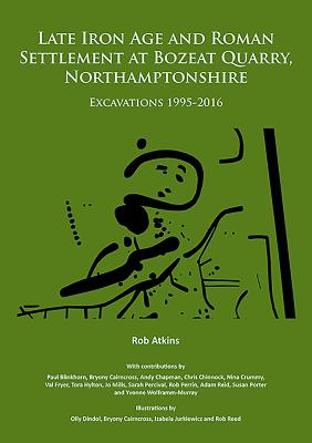 Late Iron Age and Roman Settlement at Bozeat Quarry, Northamptonshire: Excavations 1995-2016 - Atkins, Rob