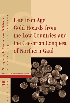 Late Iron Age Gold Hoards from the Low Countries and the Caesarian Conquest of Northern Gaul - Creemers, Guido (Editor), and Roymans, Nico (Editor), and Scheers, Simone (Editor)