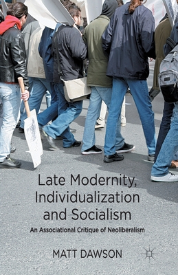 Late Modernity, Individualization and Socialism: An Associational Critique of Neoliberalism - Dawson, M.