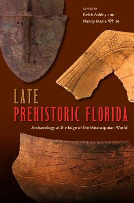 Late Prehistoric Florida: Archaeology at the Edge of the Mississippian World - Ashley, Keith (Editor), and White, Nancy Marie (Editor)