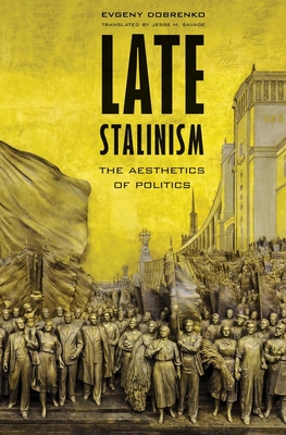 Late Stalinism: The Aesthetics of Politics - Dobrenko, Evgeny, and Savage, Jesse M (Translated by)