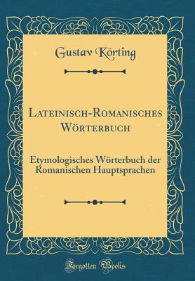 Lateinisch-Romanisches Wrterbuch: Etymologisches Wrterbuch Der Romanischen Hauptsprachen (Classic Reprint) - Korting, Gustav