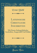 Lateinische Christliche Inschriften: Mit Einem Anhang Jdischer Inschriften, Ausgewhlt Und Erklrt (Classic Reprint)