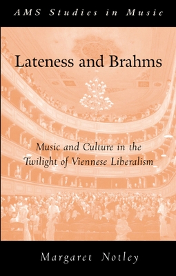 Lateness and Brahms: Music and Culture in the Twilight of Viennese Liberalism - Notley, Margaret